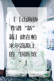 「山海协作谱“新”篇」建在帕米尔高原上的“国医馆”